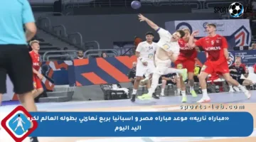 «مباراة نارية» موعد مباراة مصر و إسبانيا بربع نهائي بطولة العالم لكرة اليد اليوم
